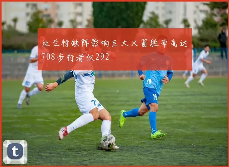 杜兰特缺阵影响巨大火箭胜率高达708步行者仅292